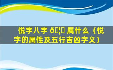 悦字八字 🦆 属什么（悦字的属性及五行吉凶字义）